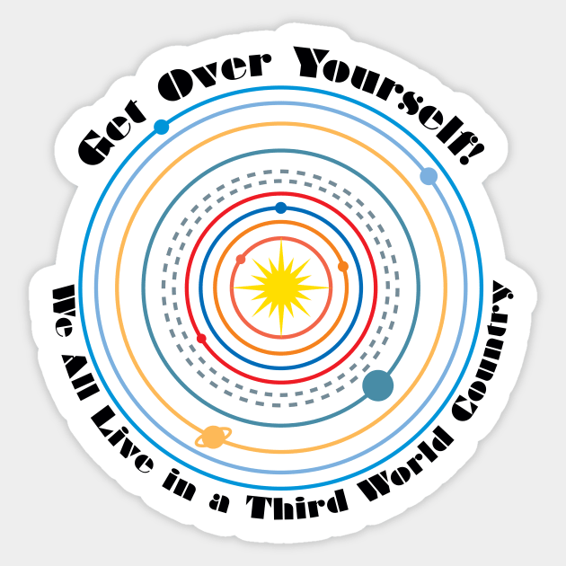 Get Over Yourself! We All Live in a Third World Country (color black text) Sticker by PeregrinusCreative